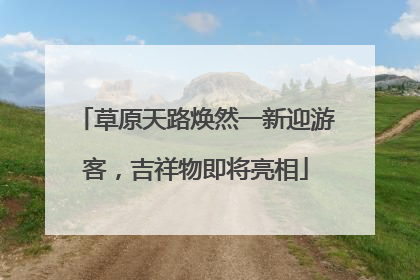 草原天路焕然一新迎游客，吉祥物即将亮相