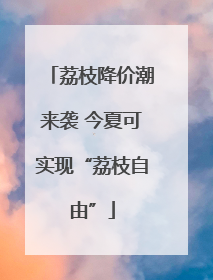 荔枝降价潮来袭 今夏可实现“荔枝自由”
