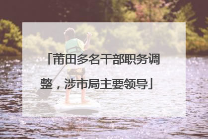 莆田多名干部职务调整，涉市局主要领导