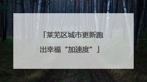 莱芜区城市更新跑出幸福“加速度”