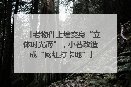 老物件上墙变身“立体时光簿”，小巷改造成“网红打卡地”