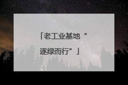 老工业基地“逐绿而行”