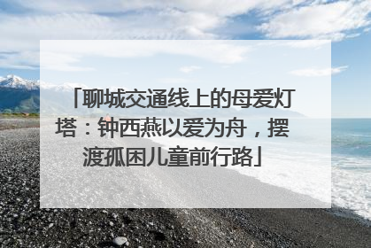 聊城交通线上的母爱灯塔：钟西燕以爱为舟，摆渡孤困儿童前行路