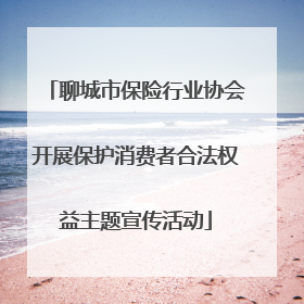 聊城市保险行业协会开展保护消费者合法权益主题宣传活动