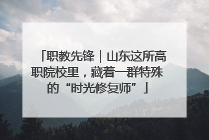 职教先锋｜山东这所高职院校里，藏着一群特殊的“时光修复师”