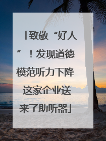 致敬“好人”！发现道德模范听力下降 这家企业送来了助听器