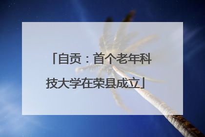 自贡：首个老年科技大学在荣县成立