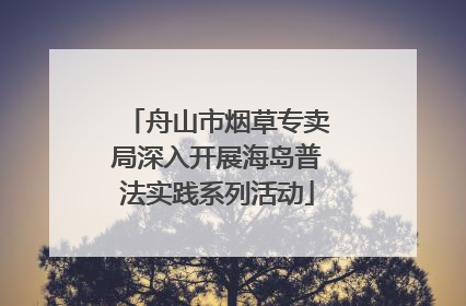舟山市烟草专卖局深入开展海岛普法实践系列活动