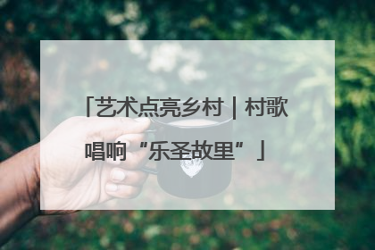 艺术点亮乡村｜村歌唱响“乐圣故里”