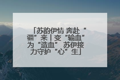 苏韵伊情 奔赴“疆”来丨变“输血”为“造血” 苏伊接力守护“心”生