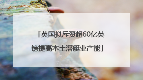 英国拟斥资超60亿英镑提高本土潜艇业产能