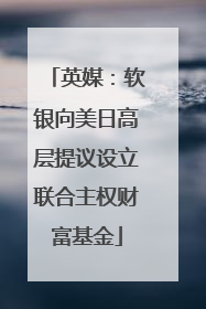 英媒：软银向美日高层提议设立联合主权财富基金