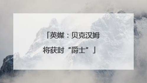 英媒：贝克汉姆将获封“爵士”