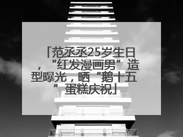 范丞丞25岁生日，“红发漫画男”造型曝光，晒“鹅十五”蛋糕庆祝
