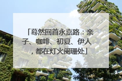蓦然回首永嘉路：亲子、咖啡、初夏、伊人，都在灯火阑珊处