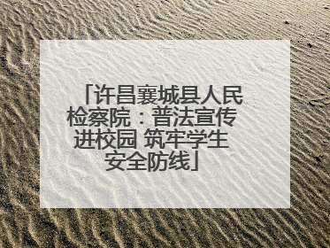 许昌襄城县人民检察院：普法宣传进校园 筑牢学生安全防线