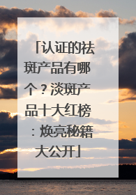 认证的祛斑产品有哪个？淡斑产品十大红榜：焕亮秘籍大公开