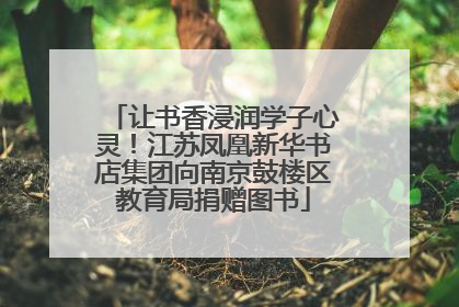 让书香浸润学子心灵！江苏凤凰新华书店集团向南京鼓楼区教育局捐赠图书
