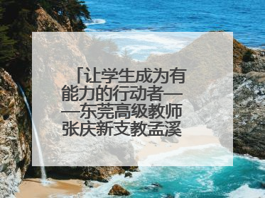 让学生成为有能力的行动者——东莞高级教师张庆新支教孟溪中学的故事