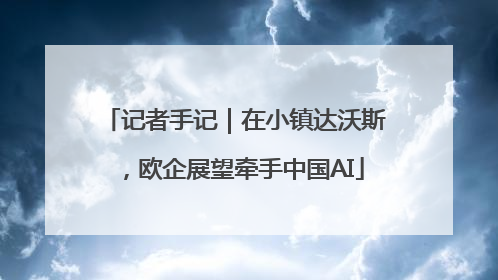 记者手记｜在小镇达沃斯，欧企展望牵手中国AI