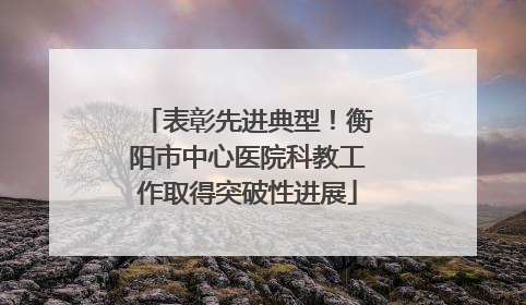 表彰先进典型！衡阳市中心医院科教工作取得突破性进展