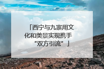 西宁与九寨用文化和美景实现携手“双方引流”