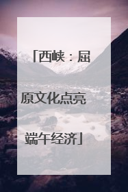 西峡：屈原文化点亮端午经济