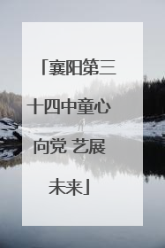 襄阳第三十四中童心向党 艺展未来