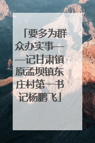 要多为群众办实事——记甘肃镇原孟坝镇东庄村第一书记杨鹏飞
