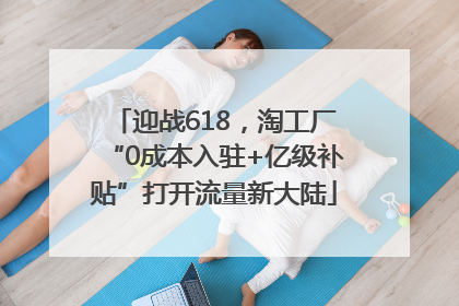 迎战618，淘工厂“0成本入驻+亿级补贴”打开流量新大陆