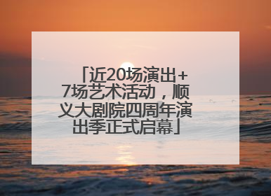 近20场演出+7场艺术活动，顺义大剧院四周年演出季正式启幕