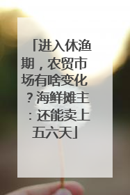进入休渔期，农贸市场有啥变化？海鲜摊主：还能卖上五六天