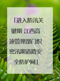 进入防汛关键期 江西高速管理部门织密汛期道路安全防护网