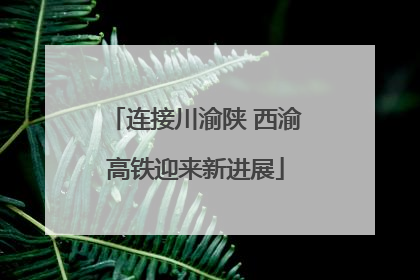连接川渝陕 西渝高铁迎来新进展