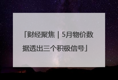 财经聚焦｜5月物价数据透出三个积极信号