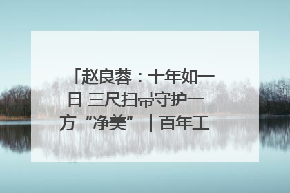 赵良蓉：十年如一日 三尺扫帚守护一方“净美”｜百年工运·劳模说