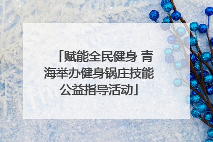 赋能全民健身 青海举办健身锅庄技能公益指导活动