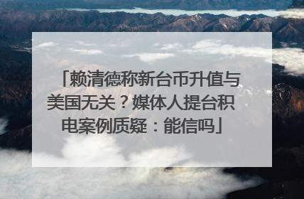 赖清德称新台币升值与美国无关？媒体人提台积电案例质疑：能信吗