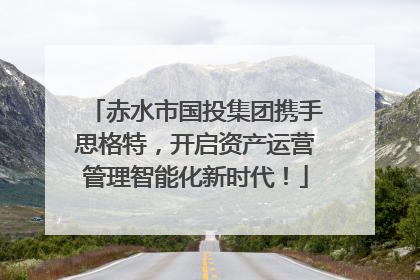 赤水市国投集团携手思格特，开启资产运营管理智能化新时代！
