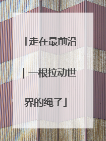 走在最前沿｜一根拉动世界的绳子