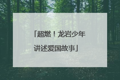 超燃！龙岩少年讲述爱国故事