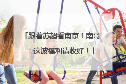 跟着苏超看南京！南哥：这波福利请收好！
