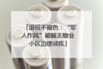 退役不褪色：“军人作风”破解无物业小区治理顽疾