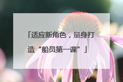适应新角色，量身打造“船员第一课”