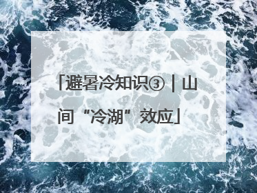 避暑冷知识③｜山间“冷湖”效应