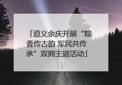 遵义余庆开展“粽香传古韵 军民共传承”双拥主题活动