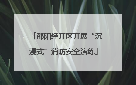 邵阳经开区开展“沉浸式”消防安全演练