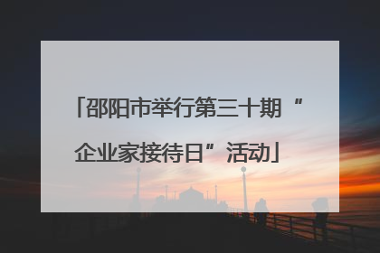 邵阳市举行第三十期“企业家接待日”活动