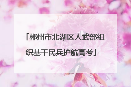 郴州市北湖区人武部组织基干民兵护航高考