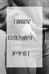 郭保军：以身为盾守护平安